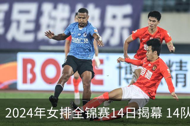 2024年女排全锦赛14日揭幕 14队参赛赛制赛程确定