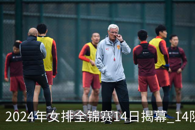 2024年女排全锦赛14日揭幕 14队参赛赛制赛程确定